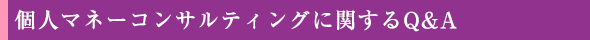 個人マネーコンサルティングに関するQ&A